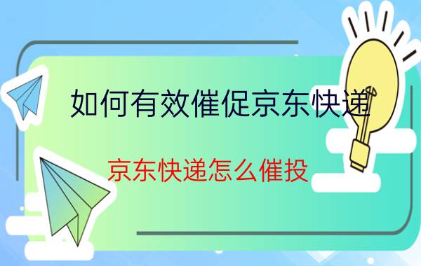 如何有效催促京东快递 京东快递怎么催投？